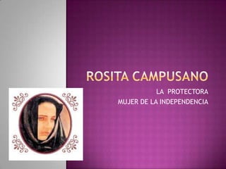 ROSITA CAMPUSANO LA  PROTECTORA MUJER DE LA INDEPENDENCIA 