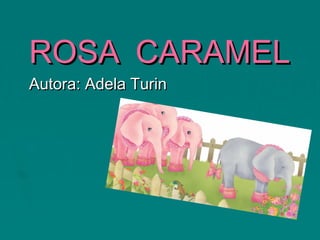 ROSAROSA CARAMELCARAMEL
Autora: Adela TurinAutora: Adela Turin
 