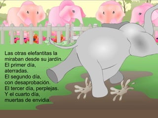 Las otras elefantitas la miraban desde su jardín.  El primer día,  aterradas.  El segundo día,  con desaprobación.  El tercer día, perplejas.  Y el cuarto día,  muertas de envidia. 