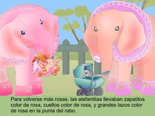 Para volverse más rosas, las elefantitas llevaban zapatitos color de rosa, cuellos color de rosa, y grandes lazos color de rosa en la punta del rabo. 