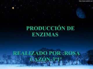 PRODUCCIÓN DE
     ENZIMAS


REALIZADO POR :ROSA
    CAZÓN-3º1º
 