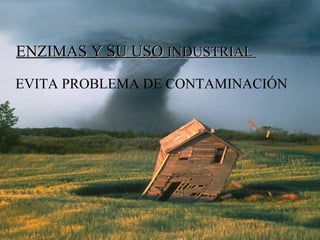 ENZIMAS Y SU USO INDUSTRIAL
EVITA PROBLEMA DE CONTAMINACIÓN