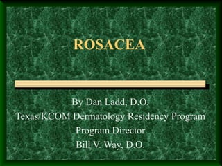 ROSACEA

By Dan Ladd, D.O.
Texas/KCOM Dermatology Residency Program
Program Director
Bill V. Way, D.O.

 