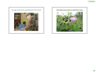 11/2/2013

So, get out and do something fun this month

© Project SOUND

And take some time to smell the roses

© Project SOUND

24

 