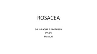 ROSACEA
DR.SHRADHA P PAVITHRAN
DVL PG
MGMCRI
 