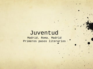 Juventud
   Madrid. Roma. Madrid
Primeros pasos literarios
 