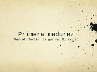 Primera madurez
Madrid. Berlín. La guerra. El exilio
 