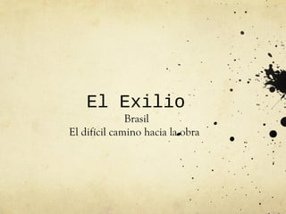 El Exilio
              Brasil
El difícil camino hacia la obra
 
