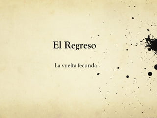 El Regreso
La vuelta fecunda
 
