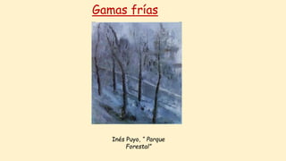 Gamas frías
Inés Puyo, “ Parque
Forestal”
 