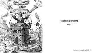 Rosacrucionismo
PARTE I
Guilherme Vinicius Silva, F.R.C., KT
 