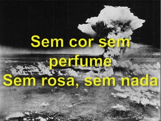 Sem cor sem perfumeSem rosa, sem nada