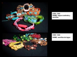 COD: 1343
NAME: tagua cuadrada y
semillas




COD: 1344
NAME: semillas de tagua
 