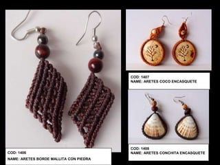 COD: 1407
                                        NAME: ARETES COCO ENCASQUETE




                                        COD: 1408
COD: 1406                               NAME: ARETES CONCHITA ENCASQUETE
NAME: ARETES BORDE MALLITA CON PIEDRA
 