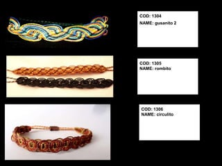 COD: 1304
NAME: gusanito 2




COD: 1305
NAME: rombito




COD: 1306
NAME: circulito
 