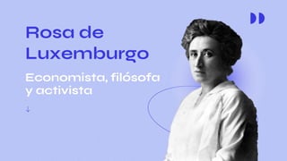 Rosa de
Luxemburgo
Economista, filósofa
y activista
 
