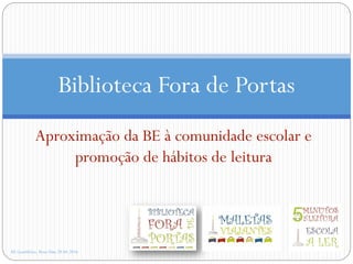 Aproximação da BE à comunidade escolar e
promoção de hábitos de leitura
AE Gondifelos, Rosa Dias 28.04.2016
Biblioteca Fora de Portas
 