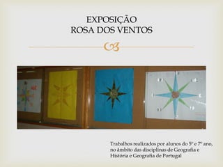 EXPOSIÇÃO
ROSA DOS VENTOS

      




       Trabalhos realizados por alunos do 5º e 7º ano,
       no âmbito das disciplinas de Geografia e
       História e Geografia de Portugal
 