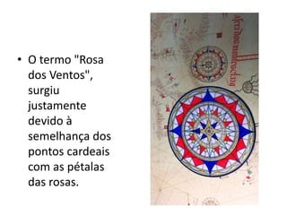• O termo "Rosa
dos Ventos",
surgiu
justamente
devido à
semelhança dos
pontos cardeais
com as pétalas
das rosas.
 