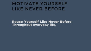 MOTIVATE YOURSELF
LIKE NEVER BEFORE
Rouse Yourself Like Never Before
Throughout everyday life,
 