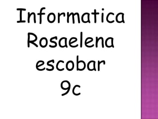 Informatica
 Rosaelena
  escobar
    9c
 