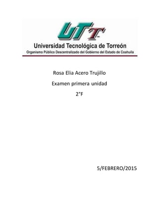 Rosa Elia Acero Trujillo
Examen primera unidad
2°F
5/FEBRERO/2015
 