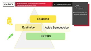 M.ª Rosa Fernández Olmo
Nuevas terapias hipolipemiantes orales en el
manejo del paciente con EVA
Espacio reservado para
la...