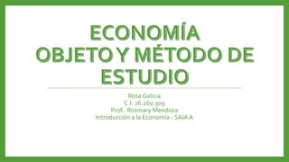 Rosa Galicia
C.I: 26.260.309
Prof.: Rosmary Mendoza
Introducción a la Economía - SAIA A
 