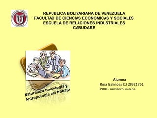REPUBLICA BOLIVARIANA DE VENEZUELA
FACULTAD DE CIENCIAS ECONOMICAS Y SOCIALES
   ESCUELA DE RELACIONES INDUSTRIALES
                CABUDARE




                                   Alumna
                           Rosa Galindez C.I 20921761
                           PROF. Yamilerh Lucena
 