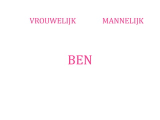 VROUWELIJK    MANNELIJK




        BEN
 