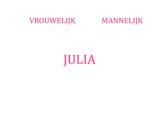 VROUWELIJK     MANNELIJK




       JULIA
 