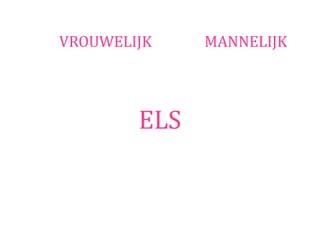 VROUWELIJK    MANNELIJK




        ELS
 