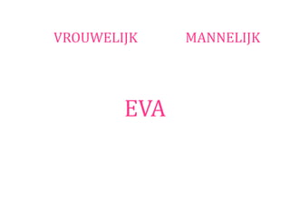 VROUWELIJK    MANNELIJK




        EVA
 