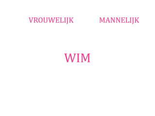 VROUWELIJK   MANNELIJK




       WIM
 