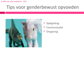 © RoSa vzw www.rosadoc.be - 2011



      Tips voor genderbewust opvoeden

                                      Spelgedrag
                                      Communicatie
                                      Omgeving
 
