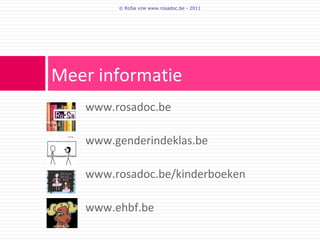 © RoSa vzw www.rosadoc.be - 2011




Meer informatie
    www.rosadoc.be

    www.genderindeklas.be

    www.rosadoc.be/kinderboeken

    www.ehbf.be
 