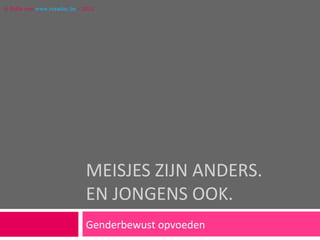 © RoSa vzw www.rosadoc.be - 2012




                             MEISJES ZIJN ANDERS.
                             EN JONGENS OOK.
                             Genderbewust opvoeden
 