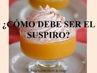 Rosa Gisela Olivis de Gray
¿CÓMO DEBE SER EL
SUSPIRO?
 