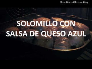 SOLOMILLO CON
SALSA DE QUESO AZUL
Rosa Gisela Olivis de Gray
 