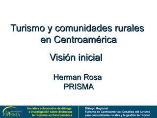 Turismo y comunidades rurales  en Centroamérica Visión inicial  Herman Rosa  PRISMA 