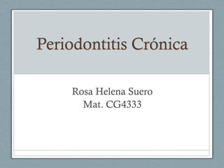 Periodontitis Crónica

    Rosa Helena Suero
      Mat. CG4333
 