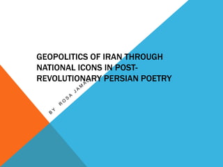 GEOPOLITICS OF IRAN THROUGH
NATIONAL ICONS IN POST-
REVOLUTIONARY PERSIAN POETRY
 
