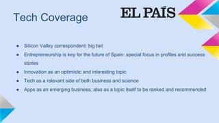 Tech Coverage
●  Silicon Valley correspondent: big bet
●  Entrepreneurship is key for the future of Spain: special focus i...