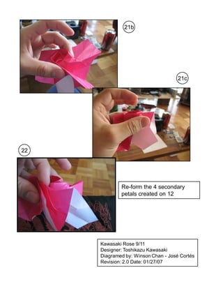21b




                                     21c




22




             Re-form the 4 secondary
             petals created on 12




     Kawasaki Rose 9/11
     Designer: Toshikazu Kawasaki
     Diagramed by: Winson Chan - José Cortés
     Revision: 2.0 Date: 01/27/07
 