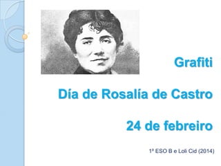 Grafiti

Día de Rosalía de Castro
24 de febreiro
1º ESO B e Loli Cid (2014)

 