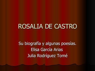 ROSALIA DE CASTRO Su biografía y algunas poesías. Elisa García Arias  Julia Rodríguez Tomé 