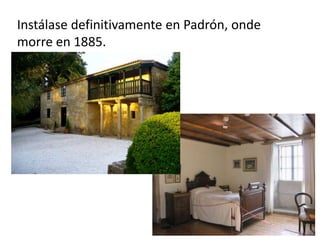 Instálase definitivamente en Padrón, onde
morre en 1885.
 