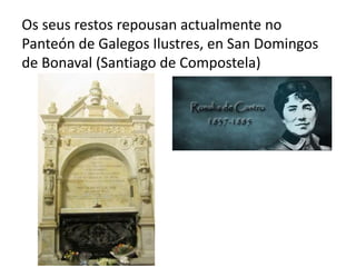 Os seus restos repousan actualmente no
Panteón de Galegos Ilustres, en San Domingos
de Bonaval (Santiago de Compostela)
 
