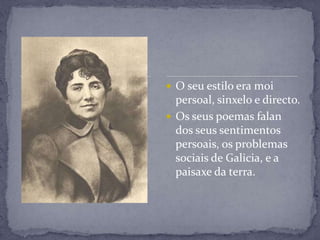  O seu estilo era moi
  persoal, sinxelo e directo.
 Os seus poemas falan
  dos seus sentimentos
  persoais, os problemas
  sociais de Galicia, e a
  paisaxe da terra.
 