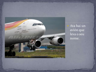 Ata hai un
 avión que
 leva o seu
 nome.
 